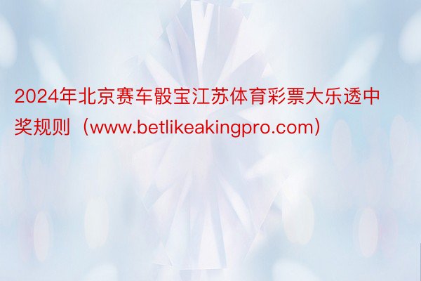 2024年北京赛车骰宝江苏体育彩票大乐透中奖规则（www.betlikeakingpro.com）