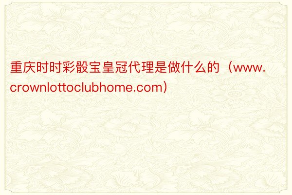 重庆时时彩骰宝皇冠代理是做什么的（www.crownlottoclubhome.com）