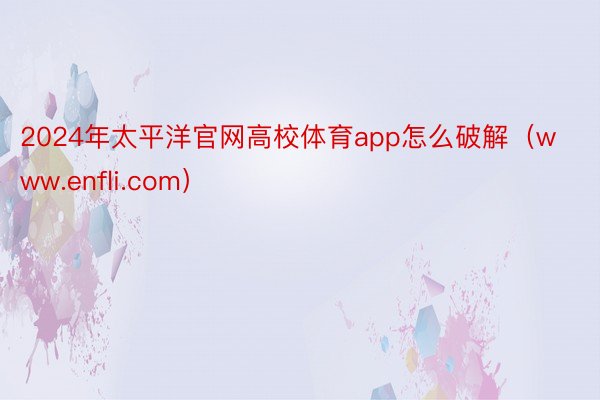 2024年太平洋官网高校体育app怎么破解(www.enfli.com)
